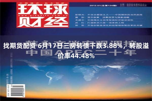 找期货配资 6月17日三房转债下跌3.88%，转股溢价率44.48%