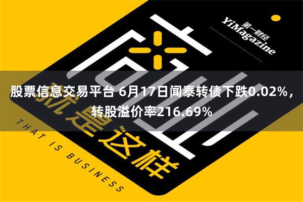 股票信息交易平台 6月17日闻泰转债下跌0.02%，转股溢价率216.69%