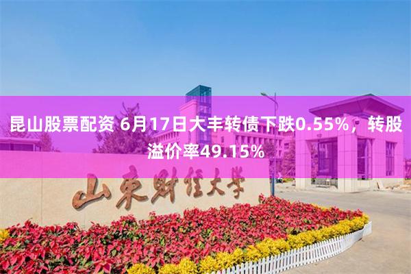 昆山股票配资 6月17日大丰转债下跌0.55%，转股溢价率49.15%