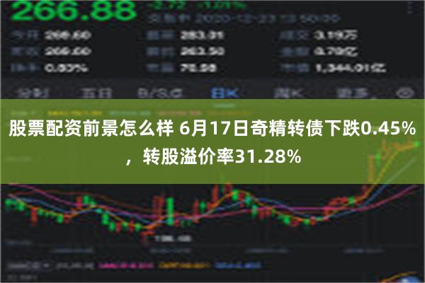 股票配资前景怎么样 6月17日奇精转债下跌0.45%，转股溢价率31.28%