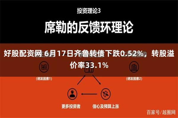 好股配资网 6月17日齐鲁转债下跌0.52%，转股溢价率33.1%