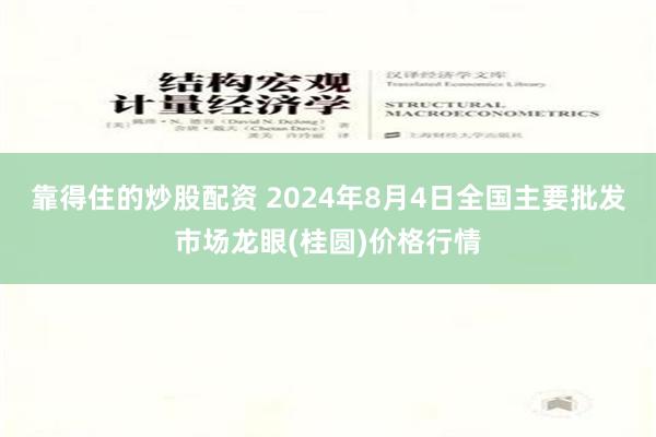 靠得住的炒股配资 2024年8月4日全国主要批发市场龙眼(桂圆)价格行情