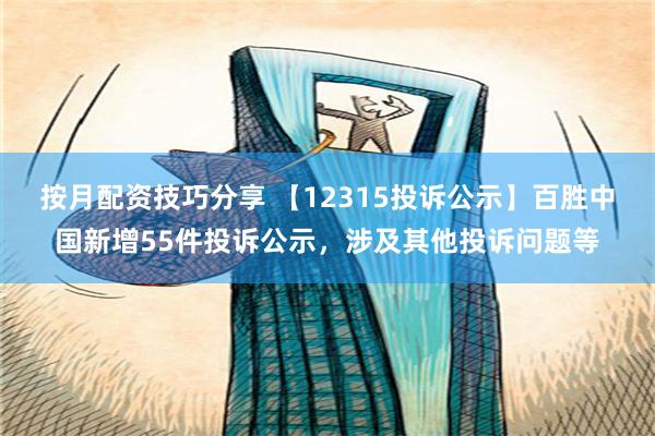 按月配资技巧分享 【12315投诉公示】百胜中国新增55件投诉公示，涉及其他投诉问题等