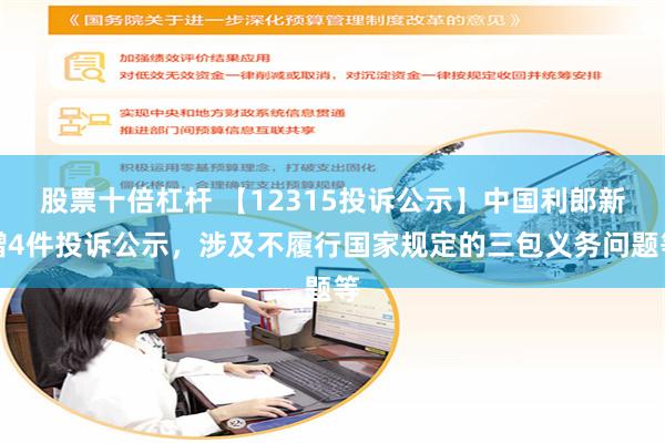 股票十倍杠杆 【12315投诉公示】中国利郎新增4件投诉公示，涉及不履行国家规定的三包义务问题等