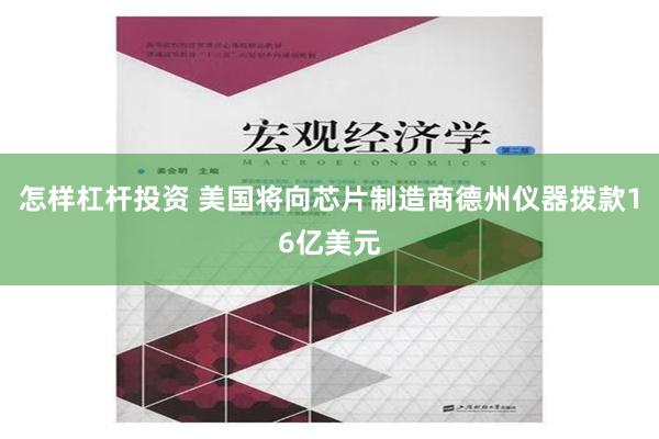 怎样杠杆投资 美国将向芯片制造商德州仪器拨款16亿美元