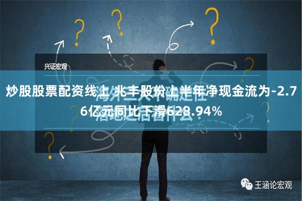 炒股股票配资线上 兆丰股份上半年净现金流为-2.76亿元同比下滑628.94%