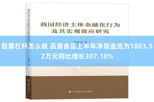 股票杠杆怎么做 品渥食品上半年净现金流为1883.52万元同比增长307.10%