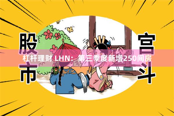 杠杆理财 LHN：第三季度新增250间房