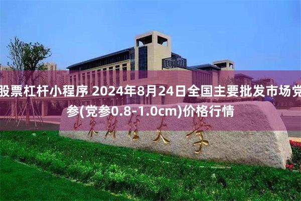 股票杠杆小程序 2024年8月24日全国主要批发市场党参(党参0.8-1.0cm)价格行情