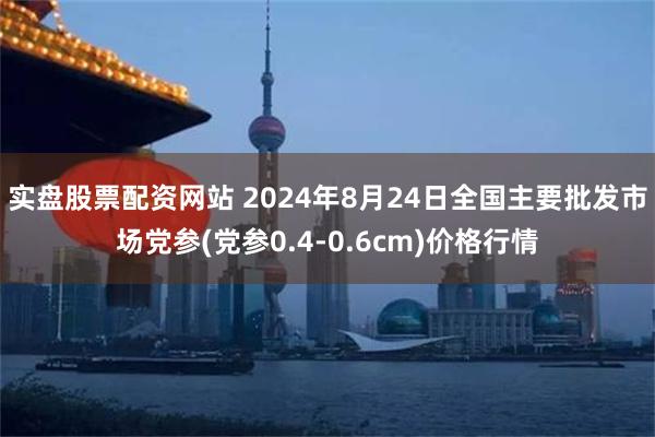 实盘股票配资网站 2024年8月24日全国主要批发市场党参(党参0.4-0.6cm)价格行情