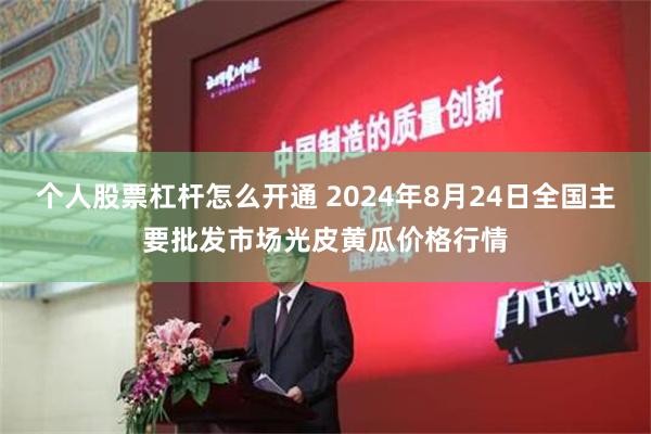 个人股票杠杆怎么开通 2024年8月24日全国主要批发市场光皮黄瓜价格行情