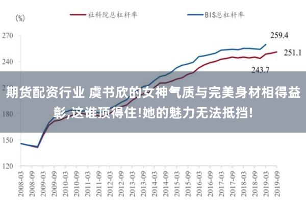 期货配资行业 虞书欣的女神气质与完美身材相得益彰,这谁顶得住!她的魅力无法抵挡!