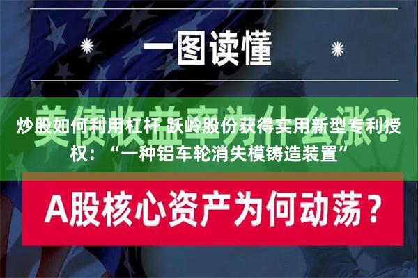 炒股如何利用杠杆 跃岭股份获得实用新型专利授权：“一种铝车轮消失模铸造装置”