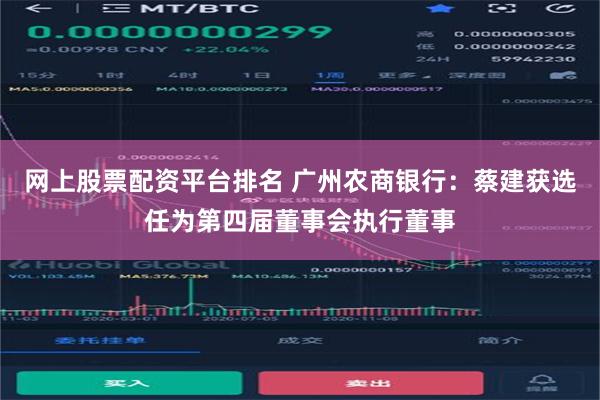 网上股票配资平台排名 广州农商银行：蔡建获选任为第四届董事会执行董事