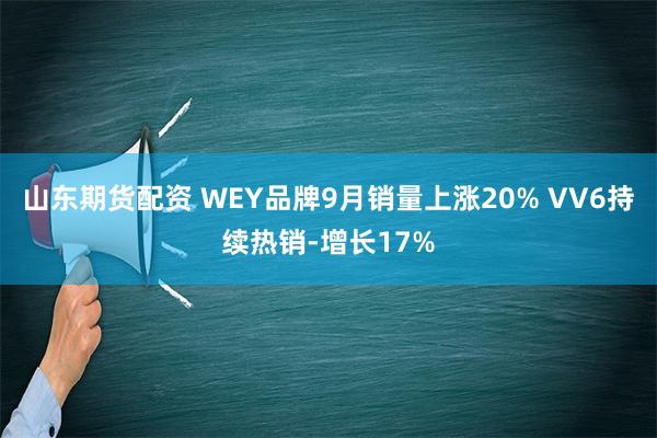 山东期货配资 WEY品牌9月销量上涨20% VV6持续热销-增长17%