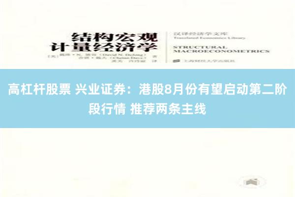 高杠杆股票 兴业证券：港股8月份有望启动第二阶段行情 推荐两条主线