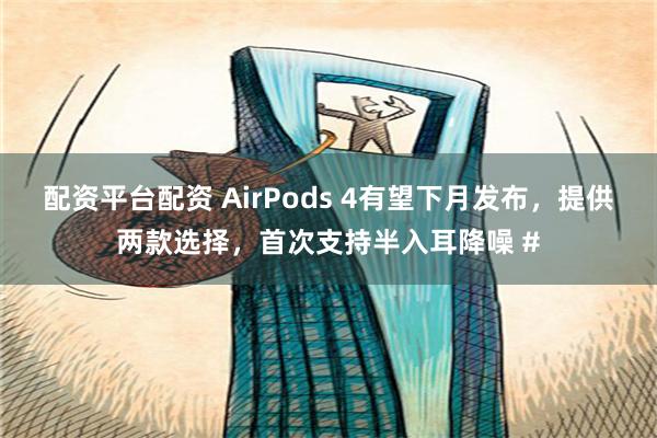 配资平台配资 AirPods 4有望下月发布，提供两款选择，首次支持半入耳降噪 #