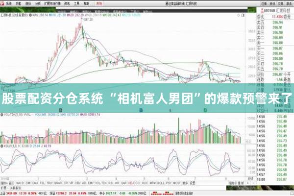 股票配资分仓系统 “相机富人男团”的爆款预警来了