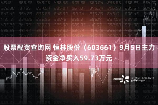 股票配资查询网 恒林股份（603661）9月5日主力资金净买入59.73万元