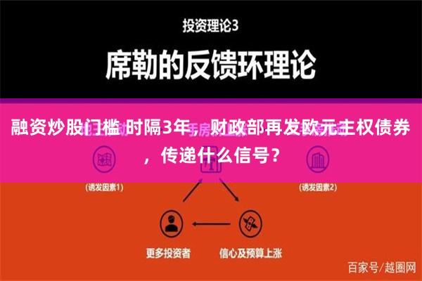 融资炒股门槛 时隔3年，财政部再发欧元主权债券，传递什么信号？