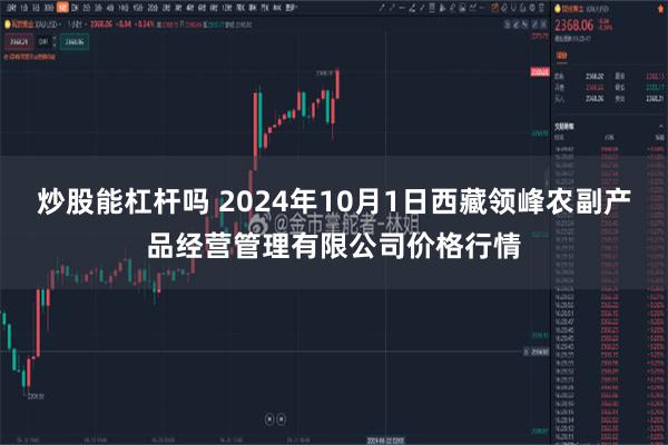 炒股能杠杆吗 2024年10月1日西藏领峰农副产品经营管理有限公司价格行情