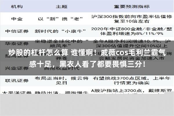 炒股的杠杆怎么算 谁懂啊！戚薇cos毛利兰霸气感十足，黑衣人看了都要畏惧三分！