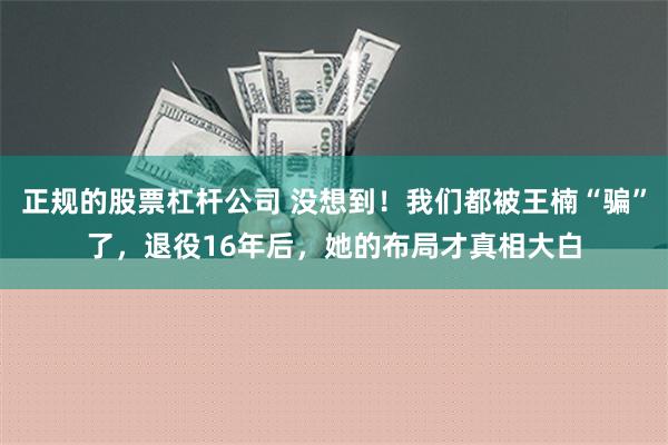 正规的股票杠杆公司 没想到！我们都被王楠“骗”了，退役16年后，她的布局才真相大白