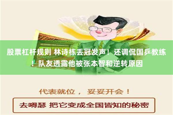 股票杠杆规则 林诗栋丢冠发声！还调侃国乒教练！队友透露他被张本智和逆转原因