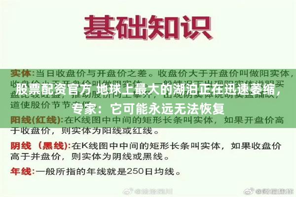 股票配资官方 地球上最大的湖泊正在迅速萎缩，专家：它可能永远无法恢复