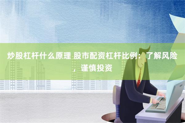 炒股杠杆什么原理 股市配资杠杆比例：了解风险，谨慎投资