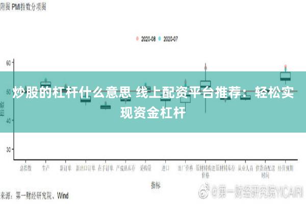 炒股的杠杆什么意思 线上配资平台推荐：轻松实现资金杠杆