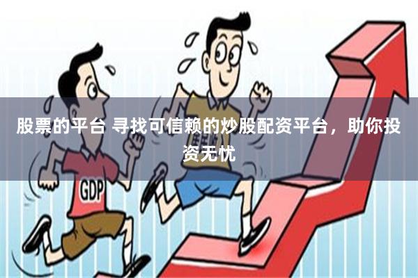 股票的平台 寻找可信赖的炒股配资平台，助你投资无忧