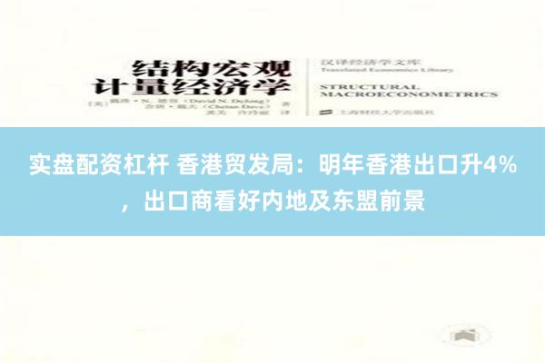 实盘配资杠杆 香港贸发局：明年香港出口升4%，出口商看好内地及东盟前景