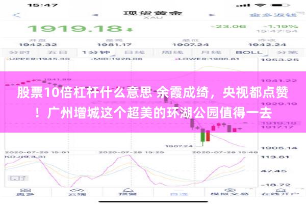 股票10倍杠杆什么意思 余霞成绮，央视都点赞！广州增城这个超美的环湖公园值得一去