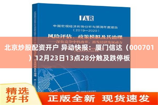 北京炒股配资开户 异动快报：厦门信达（000701）12月23日13点28分触及跌停板