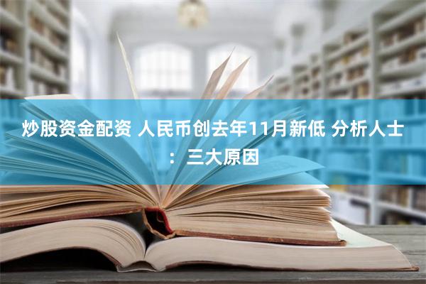 炒股资金配资 人民币创去年11月新低 分析人士：三大原因