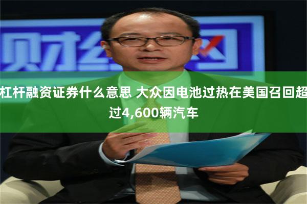 杠杆融资证券什么意思 大众因电池过热在美国召回超过4,600辆汽车