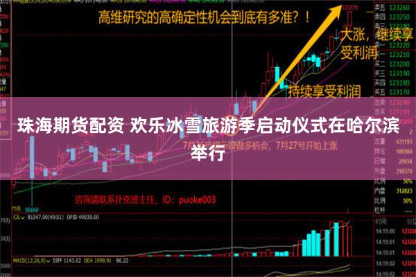 珠海期货配资 欢乐冰雪旅游季启动仪式在哈尔滨举行