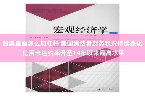 股票里面怎么加杠杆 美国消费者财务状况持续恶化 信用卡违约率升至14年以来最高水平