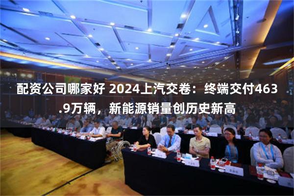 配资公司哪家好 2024上汽交卷：终端交付463.9万辆，新能源销量创历史新高