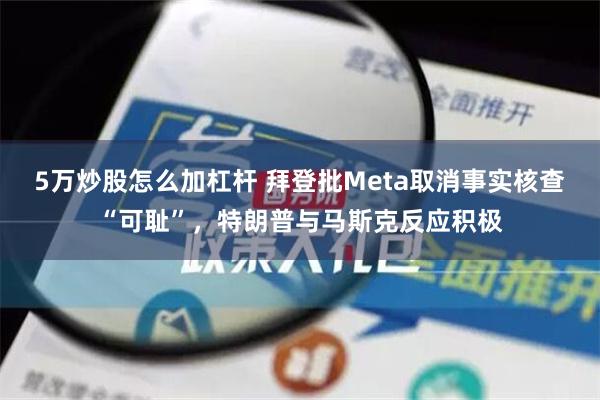 5万炒股怎么加杠杆 拜登批Meta取消事实核查“可耻”，特朗普与马斯克反应积极