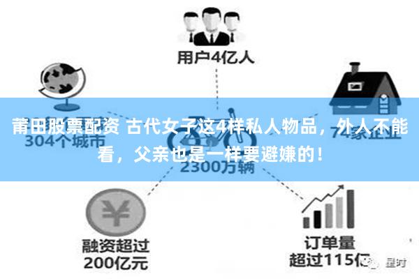 莆田股票配资 古代女子这4样私人物品，外人不能看，父亲也是一样要避嫌的！