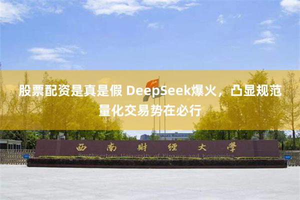 股票配资是真是假 DeepSeek爆火，凸显规范量化交易势在必行