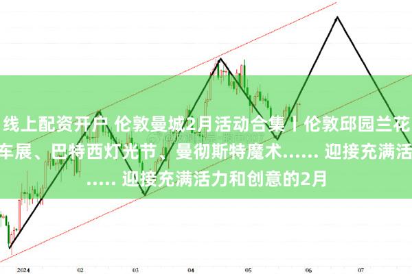 线上配资开户 伦敦曼城2月活动合集丨伦敦邱园兰花节、MCN摩托车展、巴特西灯光节、曼彻斯特魔术...... 迎接充满活力和创意的2月